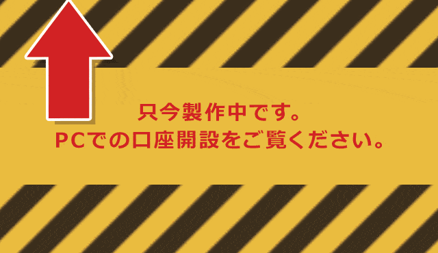 只今作成中です。PCでの口座開設をご覧ください。