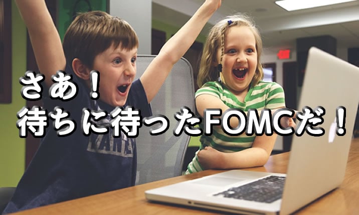 さあ！FOMCの時間だ！