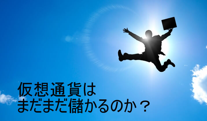 まだまだ仮想通貨は儲かる？